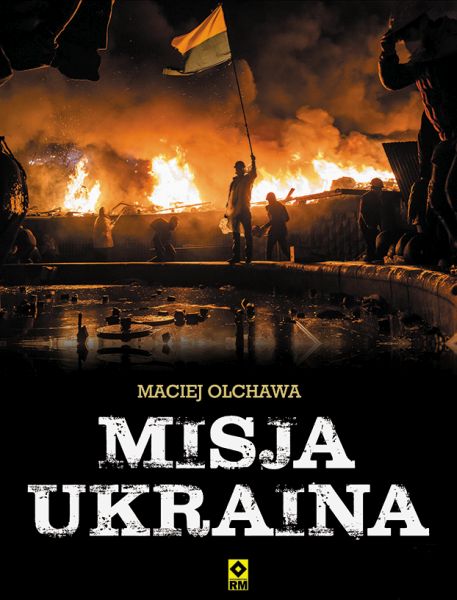 Maciej Olchawa – „Misja Ukraina”. Wydawnictwo RM, 2016. Stron: 216. ISBN: 978-83-7773-517-6.